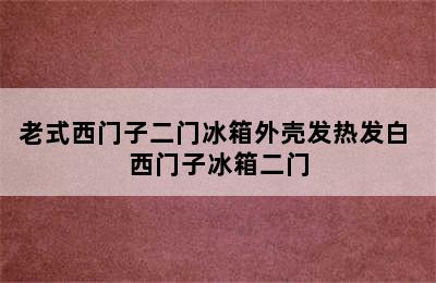 老式西门子二门冰箱外壳发热发白 西门子冰箱二门